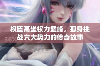 权臣高坐权力巅峰，孤身挑战六大势力的传奇故事