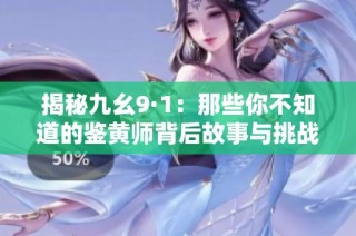 揭秘九幺9·1：那些你不知道的鉴黄师背后故事与挑战