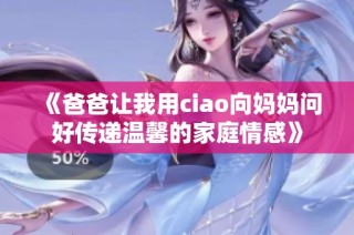 《爸爸让我用ciao向妈妈问好传递温馨的家庭情感》