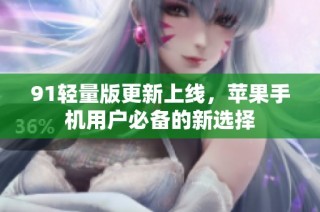 91轻量版更新上线，苹果手机用户必备的新选择