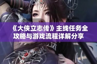 《大侠立志传》主线任务全攻略与游戏流程详解分享