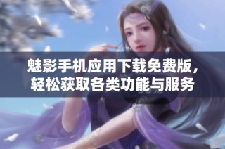 魅影手机应用下载免费版，轻松获取各类功能与服务