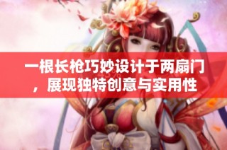 一根长枪巧妙设计于两扇门，展现独特创意与实用性