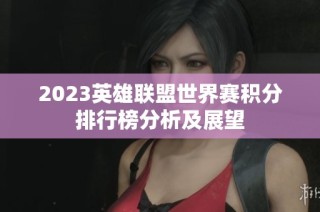 2023英雄联盟世界赛积分排行榜分析及展望
