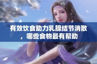 有效饮食助力乳腺结节消散，哪些食物最有帮助