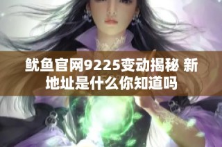 鱿鱼官网9225变动揭秘 新地址是什么你知道吗