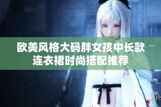 欧美风格大码胖女孩中长款连衣裙时尚搭配推荐