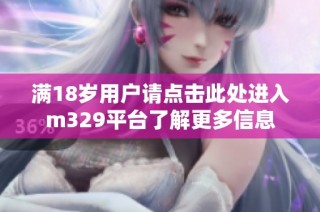 满18岁用户请点击此处进入m329平台了解更多信息