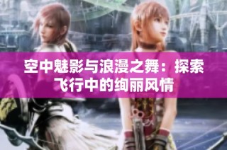 空中魅影与浪漫之舞：探索飞行中的绚丽风情