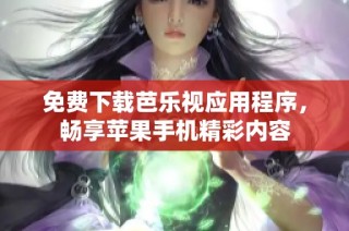 免费下载芭乐视应用程序，畅享苹果手机精彩内容