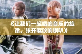《让我们一起唱响音乐的旋律，张开嘴吹响喇叭》