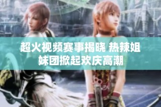 超火视频赛事揭晓 热辣姐妹团掀起欢庆高潮