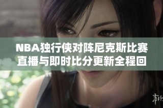 NBA独行侠对阵尼克斯比赛直播与即时比分更新全程回顾