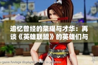 追忆曾经的荣耀与才华：再谈《英雄联盟》的英雄们与他们的传奇之路