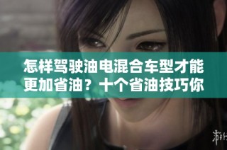 怎样驾驶油电混合车型才能更加省油？十个省油技巧你都掌握了吗？