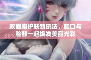 双面膜护肤新玩法，胸口与脸部一起焕发美丽光彩