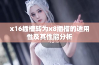 x16插槽转为x8插槽的适用性及其性能分析