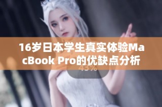 16岁日本学生真实体验MacBook Pro的优缺点分析