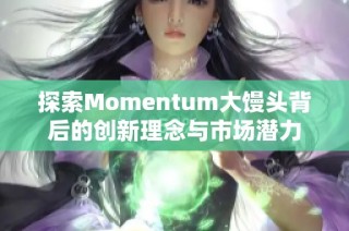 探索Momentum大馒头背后的创新理念与市场潜力