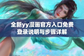 全新yy漫画官方入口免费登录说明与步骤详解