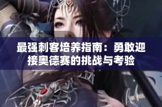 最强刺客培养指南：勇敢迎接奥德赛的挑战与考验