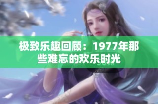 极致乐趣回顾：1977年那些难忘的欢乐时光