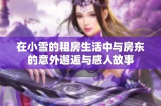 在小雪的租房生活中与房东的意外邂逅与感人故事