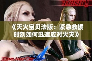 《灭火宝贝法版：紧急救援时刻如何迅速应对火灾》
