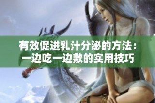 有效促进乳汁分泌的方法：一边吃一边敷的实用技巧
