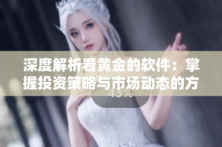 深度解析看黄金的软件：掌握投资策略与市场动态的方法
