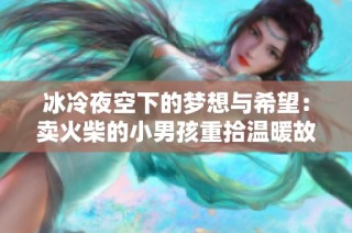 冰冷夜空下的梦想与希望：卖火柴的小男孩重拾温暖故事