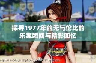 探寻1977年的无与伦比的乐趣瞬间与精彩回忆