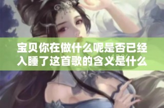 宝贝你在做什么呢是否已经入睡了这首歌的含义是什么