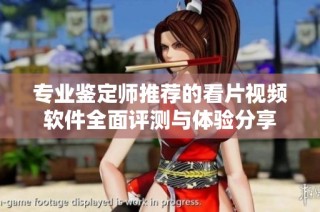 专业鉴定师推荐的看片视频软件全面评测与体验分享