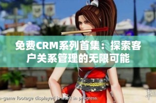 免费CRM系列首集：探索客户关系管理的无限可能
