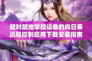 随时随地掌控设备的向日葵远程控制应用下载安装指南