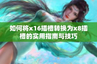 如何将x16插槽转换为x8插槽的实用指南与技巧