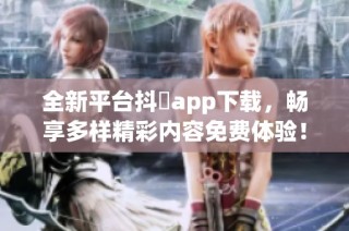 全新平台抖抈app下载，畅享多样精彩内容免费体验！