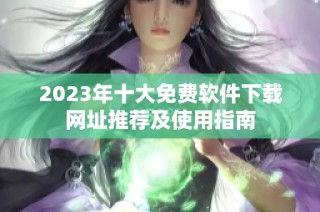 2023年十大免费软件下载网址推荐及使用指南