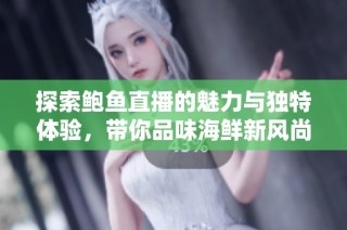 探索鲍鱼直播的魅力与独特体验，带你品味海鲜新风尚