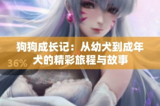 狗狗成长记：从幼犬到成年犬的精彩旅程与故事