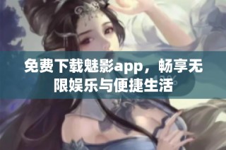 免费下载魅影app，畅享无限娱乐与便捷生活
