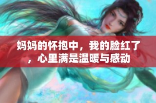 妈妈的怀抱中，我的脸红了，心里满是温暖与感动