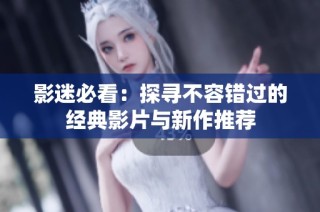 影迷必看：探寻不容错过的经典影片与新作推荐