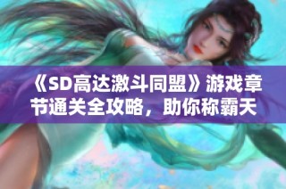 《SD高达激斗同盟》游戏章节通关全攻略，助你称霸天际之子