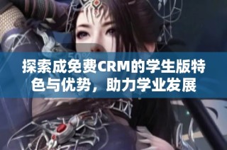 探索成免费CRM的学生版特色与优势，助力学业发展