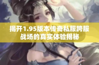 揭开1.95版本传奇私服跨服战场的真实体验揭秘