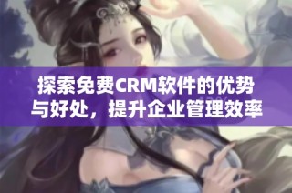 探索免费CRM软件的优势与好处，提升企业管理效率