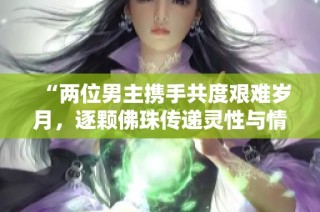“两位男主携手共度艰难岁月，逐颗佛珠传递灵性与情感”