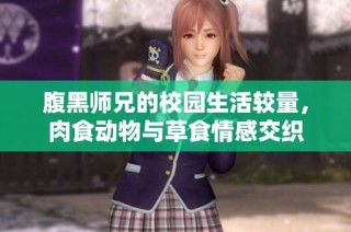 腹黑师兄的校园生活较量，肉食动物与草食情感交织